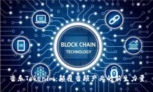音乐Tokenim：颠覆音频产业的新生力量