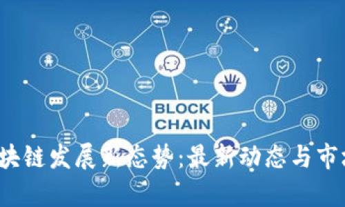 2023年区块链发展新态势：最新动态与市场前景分析