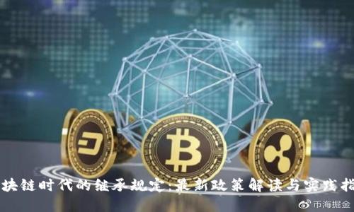 区块链时代的继承规定：最新政策解读与实践指南