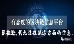 很抱歉，我无法提供这方面的信息。