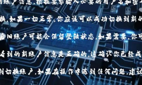 要切换Tokenim 2.0账户，可以按照以下步骤操作：

1. **打开Tokenim 2.0应用**：首先，确保你的设备上已经安装了Tokenim 2.0。

2. **访问账户设置**：在应用程序界面中，找到并点击“账户”或“设置”按钮。这个按钮通常位于主界面的右上角或下方。

3. **选择切换账户**：在账户设置中，应该会有一个“切换账户”或“添加账户”的选项。点击这个选项。

4. **输入新账户信息**：系统会提示你输入新的账户信息。根据要求输入必要的用户名和密码，或者根据需要进行其他身份验证。

5. **确认切换**：完成账户信息输入后，确认切换。如果一切正常，你应该可以成功切换到新的账户。

6. **退出旧账户（如需）**：在某些情况下，切换后旧账户可能会保留登陆状态。如果需要，你可以在账户设置中选择退出旧账户。

7. **检查账户状态**：最后，确保在主界面上查看到的新账户信息是正确的。这确认你已经成功切换账户。

以上步骤应该可以帮助你在Tokenim 2.0中顺利切换账户。如果在操作中遇到任何问题，建议参考Tokenim的官方帮助文档或联系客户支持。