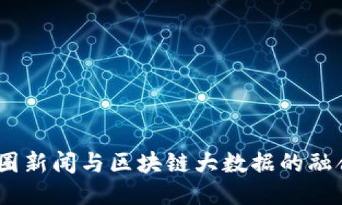 深入探讨：币圈新闻与区块链大数据的融合与未来趋势