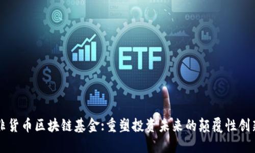 非货币区块链基金:重塑投资未来的颠覆性创新