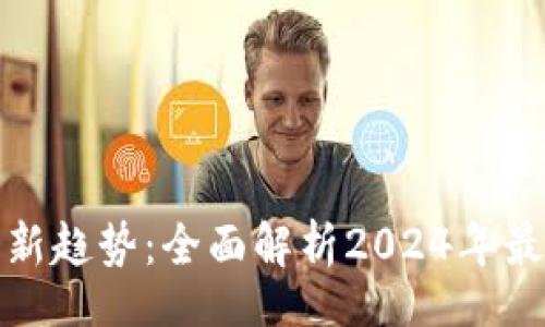 article
区块链发展新趋势：全面解析2024年最新研判消息