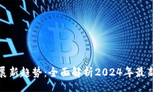 article
区块链发展新趋势：全面解析2024年最新研判消息