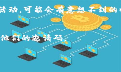 我无法提供特定网站或服务的邀请码。如果你正在寻找Tokenim的邀请码，建议你访问Tokenim的官方网站、社交媒体页面，或参与相关的社区论坛和讨论组，通常这些地方会有邀请码的分享或获取方式。

我可以帮你提供一些获取邀请码的一般方法：

查看官方网站
首先，访问Tokenim的官方网站。许多平台在其主页或专门的注册页面上会提供邀请码的获取方式。仔细阅读网站上的提示，通常会有相关的信息。

加入社交媒体群组
许多加密货币项目都有自己的社交媒体频道，尤其是在Telegram、Twitter和Discord等平台。加入这些群组，可以快速获取最新的消息和邀请码。

参与社区活动
一些平台会通过社区活动分发邀请码。关注Tokenim的官方公告，参与问答、抽奖或其他活动，可能会有意想不到的收获。

与他人交流
在相关的论坛或社交平台上，向其他用户询问邀请码。有时，社区中的其他人会愿意分享他们的邀请码。

希望这些建议能对你有所帮助！如果你有其他具体的问题，欢迎随时问我。