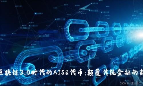 探索区块链3.0时代的AISR代币：颠覆传统金融的新机遇