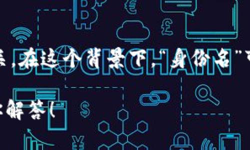 Tokenim是一个与区块链和加密货币相关的项目或平台，它通常与数字身份、代币化资产或区块链技术的应用有关。在这个背景下，“身份名”可能指的是用户在Tokenim平台上创建或使用的唯一身份识别符，类似于在其他平台上使用的用户名或账户名称。

如果你想了解更具体的信息，例如Tokenim的功能、特点或使用方法，欢迎提供更多背景或具体问题，我将尽力为你解答！