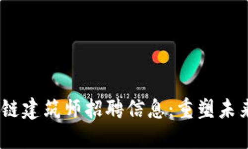 2023年最新区块链建筑师招聘信息：重塑未来建筑行业的机会