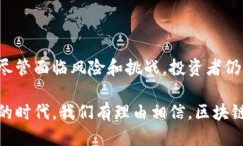   区块链币子：为何未来必将上涨的潜力与机遇 / 

 guanjianci 区块链, 虚拟货币, 投资机会, 数字资产 /guanjianci 

引言：区块链与数字货币的崛起

近年来，区块链技术和虚拟货币如比特币、以太坊等受到了极大的关注。随着科技的不断发展和应用场景的不断丰富，很多人开始关注到这些新的金融形态，并认为它们代表着未来投资的新风口。这种趋势并不仅仅是偶然，它反映了人们对传统金融体系的失望和对新技术带来变革的期待。

区块链的独特优势

区块链，作为一种去中心化的技术，它通过分布式账本技术确保了数据的透明性和安全性。相比于传统金融系统，区块链消除了中介的角色，直接连接了交易双方。这种模式不仅降低了交易成本，还提高了交易的效率，从而吸引了越来越多的投资者和企业参与。

此外，区块链的不可篡改性以及透明性保障了交易的安全性，使得很多人开始信任这些新兴的数字货币。尤其在金融危机频发的时代，许多人希望找到一种可以保护自己资产的有效方式。而区块链的去中心化特性正好满足了这一需求。

虚拟货币的市场潜力

虚拟货币，尤其是一些具有创新性和独特卖点的币种，近年来在市场上表现得非常突出。比特币的市值在金融市场中屡创新高，它作为“数字黄金”的形象逐渐深入人心。而以太坊则凭借其智能合约功能，逐渐成为区块链应用的佼佼者。

这些币种的不断升值，不仅源于投资者对其未来潜力的预期，也反映了市场的需求和信心。越来越多的企业开始接受虚拟货币作为支付方式，区块链技术的应用场景也在不断扩大，例如在供应链管理、医疗健康以及金融领域等。随着这些应用的深入，虚拟货币的需求势必会持续增加，从而推动价格的上涨。

投资机会：进入市场的最佳时机

对于投资者而言，现在可能是进入区块链和数字货币市场的最佳时机。在过去几年的发展中，虽然市场经历了一定的波动，但总体趋势是向上的。随着越来越多的投资者意识到数字资产的潜力，市场的总体信心也在增强。

此外，监管政策的逐步完善为市场带来了一定的安全感。各国政府对区块链技术及数字货币的认可和支持，意味着这一领域的规范化和成熟化将会加速。这样的政策环境将为更多的传统投资者打开大门，促进资金流入，从而推动币价的进一步上涨。

技术革新与应用的发展

除了现有币种的价值潜力，区块链技术本身的不断创新也为虚拟货币的发展注入了新的活力。随着技术的进步，新的应用场景不断被挖掘，更多的行业开始使用区块链技术。这不仅提升了人们对区块链的关注度，也为币种提供了更为坚实的支撑。

例如，去中心化金融（DeFi）的兴起，使得人们能够在没有传统金融中介的情况下进行交易、借贷和投资。这一领域的蓬勃发展再一次证明了区块链技术的巨大潜力，为投资者提供了更多的机会和可能性。

风险与挑战：四面楚歌的环境

当然，在充满机遇的同时，投资者也必须意识到市场的风险。数字货币市场依然是一个非常波动的市场，价格的不确定性、监管政策的变化以及技术的安全性等都可能对投资产生重大影响。因此，研究和分析市场动态始终是投资决策中不可或缺的一部分。

同时，随着市场的不断发展，各种新项目的涌现也使得投资者在选择投资对象时更需谨慎。市场上充斥着各种虚假宣传和骗局，如何辨别真正有价值的项目至关重要。这就需要投资者不仅要关注币种的技术优势，还要了解团队背景、社区活跃度和实用性等多个方面。

结论：未来的无限可能

综上所述，区块链和虚拟货币的未来充满了无限的可能性。随着技术的不断革新和市场的逐步规范，虚拟货币的价值和潜力将更加显著。尽管面临风险和挑战，投资者仍然可以通过深入研究、合理配置资产等方式在这一领域中获得机会。

最重要的是，对未来的畅想让我们充满信心。区块链技术的变革将不仅仅改变金融体系，还将影响我们生活的方方面面。在这个快速发展的时代，我们有理由相信，区块链币子终将迎来它的春天，迎来更多投资者的关注与青睐。