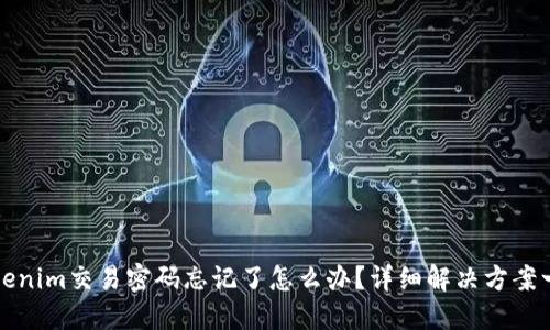 Tokenim交易密码忘记了怎么办？详细解决方案一览