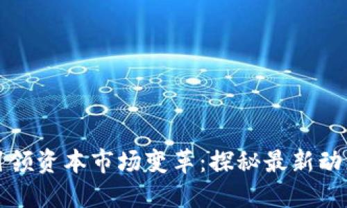区块链创新引领资本市场变革：探秘最新动态与未来趋势