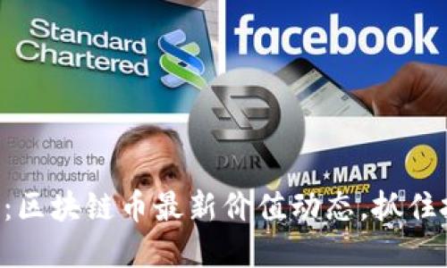 即刻了解：区块链币最新价值动态，抓住投资机会！