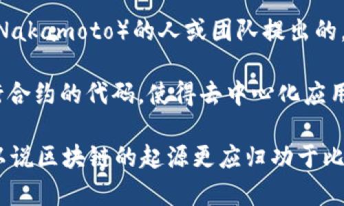 区块链的起源并不单单是以太坊（以太币），而是源于比特币（Bitcoin）。区块链技术最早是在2008年由一个化名为中本聪（Satoshi Nakamoto）的人或团队提出的，作为比特币的一部分。比特币的白皮书详细描述了如何创建一种去中心化的数字货币，利用区块链技术确保交易的安全性与透明性。

以太坊是在2015年推出的，它是由Vitalik Buterin设计的，旨在扩展区块链的功能，支持智能合约的执行。智能合约是一种自动执行合约的代码，使得去中心化应用（DApps）得以运行。

换句话说，比特币是第一个真正实现区块链技术应用的案例，而以太坊则是基于已有区块链概念进行创新扩展的一种应用。因此，可以说区块链的起源更应归功于比特币，而非以太坊。