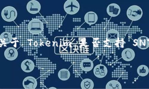 截至我最后的更新，Tokenim 是一个以提供加密货币交易和投资服务为主的平台，而 SNT（Status Network Token）是 Status 网络的原生代币之一。关于 Tokenim 是否支持 SNT 的问题，最好参考 Tokenim 的官网或者联系他们的客服，以获取最新的支持币种信息，因为加密货币市场变化迅速，平台支持的币种也可能会随之变动。

如果你需要了解关于 SNT 的更多信息，比如它的用途、优势和投资风险等，我可以进一步提供帮助。请告诉我你的具体需求！