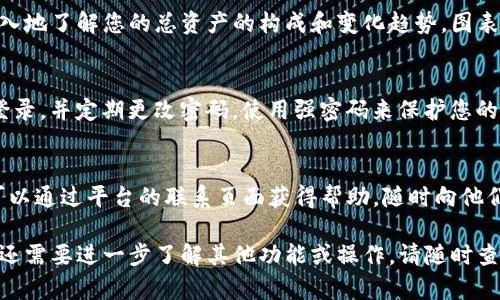 要查看Tokenim平台上的总资产，您可以按照以下步骤进行操作，确保获取准确的信息。

### 登录您的账户
首先，您需要登录到您的Tokenim账户。确保使用您的注册邮箱和密码进行安全登录。

### 访问资产页面
登录后，寻找资产或钱包的选项。通常，该选项可以在主菜单中找到，或者在用户个人信息面板中可见。点击该选项进入资产管理页面。

### 查看总资产
在资产页面，您将看到您的所有数字资产的概览。这通常包括各种加密货币及其当前市值的汇总。在这里，您可以查看每种加密货币的数量及其人民币或美元等法定货币的总价值。

### 使用图表与数据
Tokenim通常提供图表和数据分析工具。您可以通过这些工具更深入地了解您的总资产的构成和变化趋势。图表可能显示长期趋势、短期波动以及资产的增减情况。

### 提升安全性
在查看总资产时，请确保网络安全。例如，避免在公共Wi-Fi环境下登录，并定期更改密码，使用强密码来保护您的账户安全。

### 联系客服
如果您对资产信息有任何疑问，Tokenim通常会提供客服支持。您可以通过平台的联系页面获得帮助，随时向他们询问任何技术问题。

这些步骤应帮助您顺利查看Tokenim平台上的总资产信息。如果您还需要进一步了解其他功能或操作，请随时查阅Tokenim的帮助中心或用户指南。