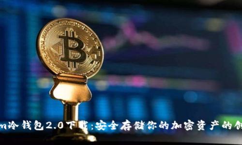 Tokenim冷钱包2.0下载：安全存储你的加密资产的创新选择