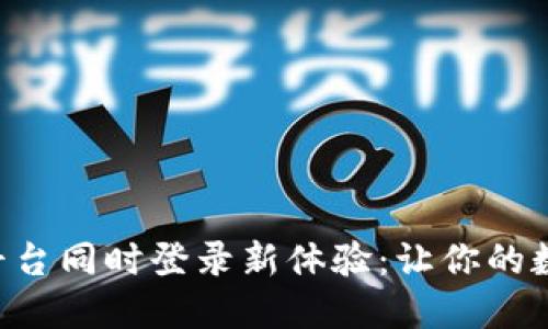 Tokenim的多平台同时登录新体验：让你的数字生活更便捷