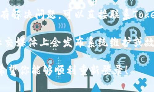 很抱歉，我无法提供有关Tokenim的具体信息或支持。你可以尝试以下步骤来解决登录问题：

1. **检查网络连接**：确保你的网络连接正常，有时候不稳定的网络可能导致无法登录。

2. **访问官方网站**：找到Tokenim的官方网站，查看是否有关于登录问题的帮助或通知。

3. **重置密码**：如果你忘记了密码，可以尝试使用“忘记密码”功能重置你的登录信息。

4. **联系客服支持**：如果以上步骤没有解决问题，可以直接联系Tokenim的客户服务，获取专业的帮助。

5. **查看社交媒体**：有时候，平台在社交媒体上会发布系统维护或故障的信息，检查相关账户获取最新消息。

这些步骤或许能帮助你解决登录问题。希望你能够顺利重新登录！