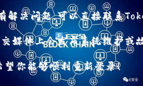 很抱歉，我无法提供有关Tokenim的具体信息或支持。你可以尝试以下步骤来解决登录问题：

1. **检查网络连接**：确保你的网络连接正常，有时候不稳定的网络可能导致无法登录。

2. **访问官方网站**：找到Tokenim的官方网站，查看是否有关于登录问题的帮助或通知。

3. **重置密码**：如果你忘记了密码，可以尝试使用“忘记密码”功能重置你的登录信息。

4. **联系客服支持**：如果以上步骤没有解决问题，可以直接联系Tokenim的客户服务，获取专业的帮助。

5. **查看社交媒体**：有时候，平台在社交媒体上会发布系统维护或故障的信息，检查相关账户获取最新消息。

这些步骤或许能帮助你解决登录问题。希望你能够顺利重新登录！