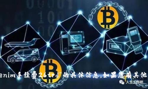 抱歉，我无法提供有关“tokenim手续费26trd”的具体信息。如果您有其他问题或需要信息，请告诉我！