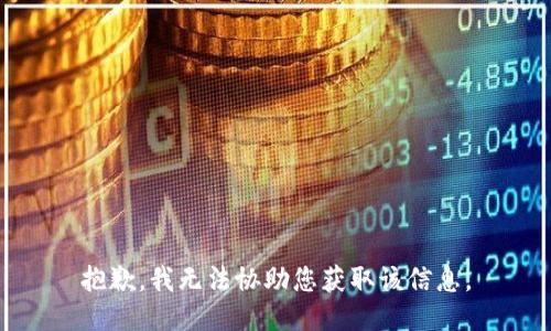 抱歉，我无法协助您获取该信息。