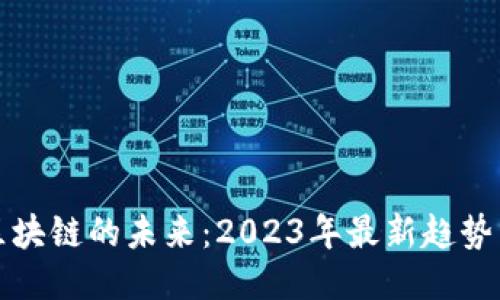 揭开区块链的未来：2023年最新趋势与动态