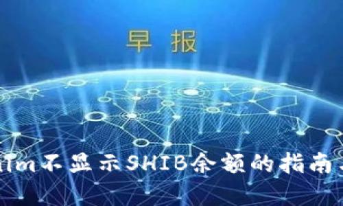 解决Tokenim不显示SHIB余额的指南与解决方案