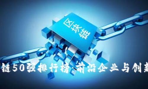 2023年中国区块链50强排行榜：前沿企业与创新技术的全面透视