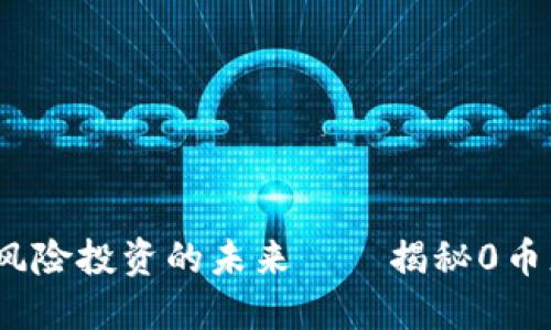 区块链代理：零风险投资的未来——揭秘0币龙网的独特优势