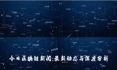 今日区块链新闻：最新动态与深度分析