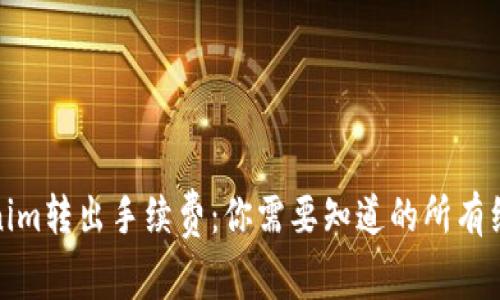 全面解析Tokenim转出手续费：你需要知道的所有细节和费用策略