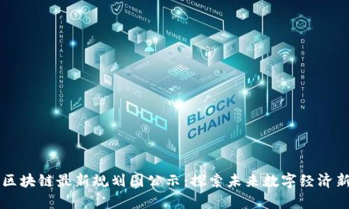 青岛区块链最新规划图公示：探索未来数字经济新蓝图