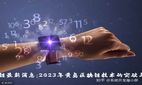 黄岛区块链最新消息：2023年黄岛区块链技术的突破与应用展望