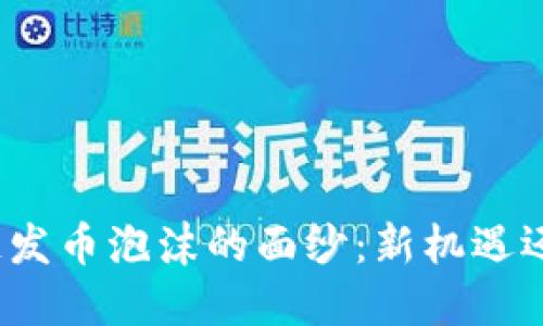 揭开区块链发币泡沫的面纱：新机遇还是新陷阱？