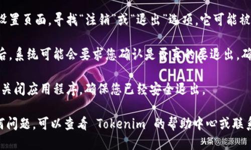 要退出 Tokenim，您可以按照以下步骤进行操作：

1. **打开 Tokenim 应用程序**: 首先，确保您已经在您的设备上打开了 Tokenim 应用程序。

2. **进入设置**: 在应用程序的主界面，找到设置选项。通常，这个选项位于侧边栏或底部菜单。

3. **找到注销或退出选项**: 在设置页面，寻找“注销”或“退出”选项。它可能被标记为“退出登录”、“注销账户”等。

4. **确认退出**: 点击退出选项后，系统可能会要求您确认是否真的要退出。确认后，您将成功退出 Tokenim。

5. **关闭应用**: 退出后，您可以关闭应用程序，确保您已经安全退出。

如果您在执行上述步骤中遇到任何问题，可以查看 Tokenim 的帮助中心或联系客服以获得更多支持。