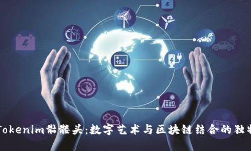 揭秘Tokenim骷髅头：数字艺术与区块链结合的独特魅力