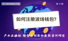产业区块链：转型与创新的最新案例研究