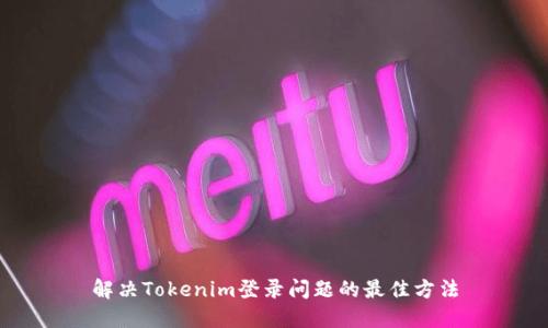 解决Tokenim登录问题的最佳方法