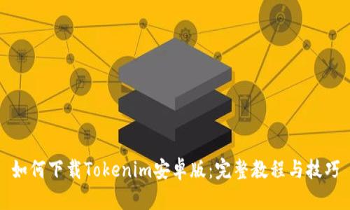 如何下载Tokenim安卓版：完整教程与技巧