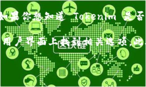 目前 Tokenim 是一个提供各种加密货币服务的平台，但具体是否支持将 Tokenim 中的资产转换为 USDT 需要根据其官方的最新信息来确认。如果你想知道 Tokenim 是否提供 USDT 的转账或兑换服务，建议你访问其官网或相关的社交媒体平台，查看最新的功能和服务更新。同时，你也可以在其应用程序中进行查找。

一般来说，许多加密货币交易平台都支持将各种主流加密货币（如比特币、以太坊等）兑换成 USDT。如果 Tokenim 支持这种兑换，你通常可以在其用户界面上找到相关选项。此外，交易的手续费、限额和时间也会因平台而异，因此在使用之前请务必仔细查看相关规定。

如果你对该平台或加密货币交易有其他具体问题，欢迎继续询问！