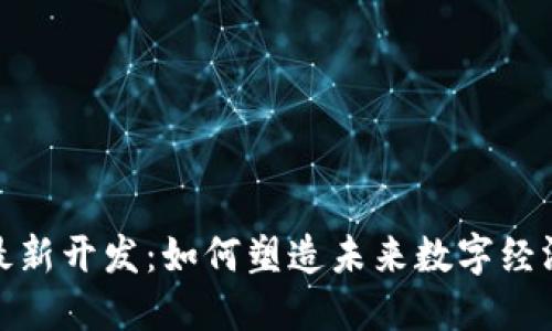 揭秘区块链最新开发：如何塑造未来数字经济的创新浪潮