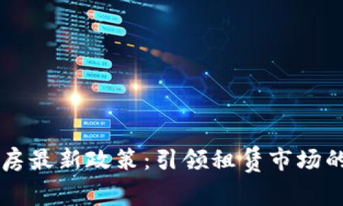 区块链租房最新政策：引领租赁市场的创新变革