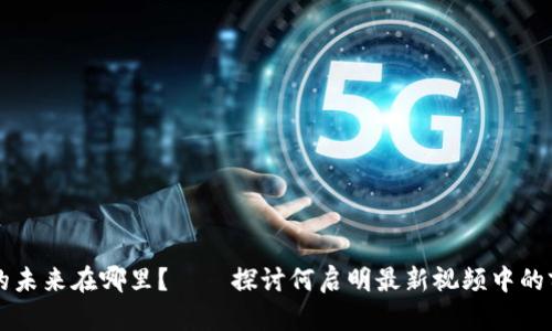 区块链的未来在哪里？——探讨何启明最新视频中的前沿观点