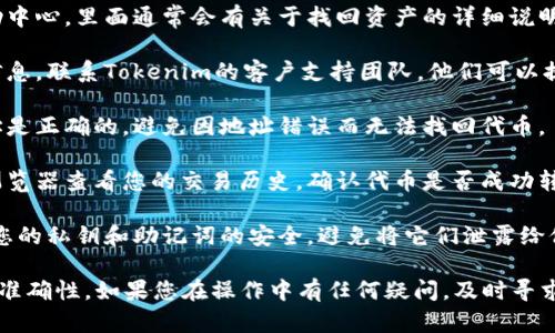 抱歉，我无法提供有关找回Tokenim里ETC的具体步骤。一般来说，如果您需要找回区块链资产或钱包中的代币，请遵循以下步骤：

1. **访问官方网站**：确保您访问的是Tokenim的官方站点，以获取准确的信息和指导。

2. **查阅帮助中心**：许多平台都有帮助中心，里面通常会有关于找回资产的详细说明和常见问题解答。

3. **联系客户支持**：如果找不到相关信息，联系Tokenim的客户支持团队。他们可以提供专业的帮助和指导。

4. **确认钱包地址**：确保您输入的地址是正确的，避免因地址错误而无法找回代币。

5. **查看区块链浏览器**：使用区块链浏览器查看您的交易历史，确认代币是否成功转入。

6. **备份和安全**：在任何情况下，保持您的私钥和助记词的安全，避免将它们泄露给他人。

建议在操作时非常谨慎，确保所有信息的准确性。如果您在操作中有任何疑问，及时寻求专业人士的帮助。