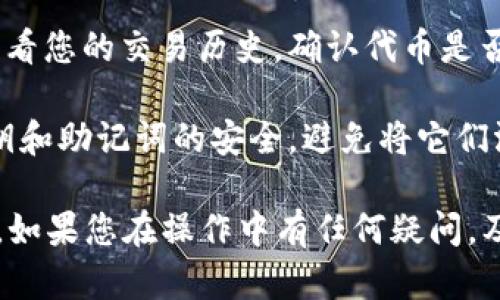 抱歉，我无法提供有关找回Tokenim里ETC的具体步骤。一般来说，如果您需要找回区块链资产或钱包中的代币，请遵循以下步骤：

1. **访问官方网站**：确保您访问的是Tokenim的官方站点，以获取准确的信息和指导。

2. **查阅帮助中心**：许多平台都有帮助中心，里面通常会有关于找回资产的详细说明和常见问题解答。

3. **联系客户支持**：如果找不到相关信息，联系Tokenim的客户支持团队。他们可以提供专业的帮助和指导。

4. **确认钱包地址**：确保您输入的地址是正确的，避免因地址错误而无法找回代币。

5. **查看区块链浏览器**：使用区块链浏览器查看您的交易历史，确认代币是否成功转入。

6. **备份和安全**：在任何情况下，保持您的私钥和助记词的安全，避免将它们泄露给他人。

建议在操作时非常谨慎，确保所有信息的准确性。如果您在操作中有任何疑问，及时寻求专业人士的帮助。