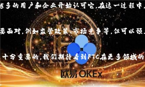   探索FTC区块链虚拟币：颠覆传统金融的技术先锋 / 

 guanjianci 区块链, 虚拟币, FTC, 金融科技 /guanjianci 

引言
在数字化时代，区块链技术的兴起如同一阵席卷全球的风暴，它不仅改变了人们的金融观念，也重塑了各种行业的格局。其中，虚拟币作为区块链技术的直接产物，逐渐成为互联网世界的核心。在众多虚拟币中，FTC（Future Token Coin）凭借其独特的技术架构和可持续的生态系统，正在悄然崛起，成为颠覆传统金融的重要力量。

何为FTC区块链虚拟币？
FTC区块链虚拟币，是一种基于区块链技术的数字资产，它旨在通过去中心化的方式，实现更快速、高效及安全的支付处理。与传统金融体系相比，FTC不仅具有交易成本低、速度快的显著优势，同时也更为安全和透明。每一笔交易都在区块链上进行记录，无法篡改，有效提升了用户的信任感。

FTC的创新点
FTC独特之处在于其创新的合约机制。这种机制允许用户在区块链上自主设定交易条款，极大地增强了交易的灵活性和自由度。此外，FTC还引入了智能合约技术，使得交易过程自动化，降低了人为错误的风险。这些创新不仅提升了用户体验，也为更广泛的应用场景奠定了基础。

FTCs的技术优势
在技术层面，FTC利用了前沿的区块链框架，保证了其在安全性和效率上的领先地位。其共识机制与主流区块链相比，处理速度快得多，尤其是在高峰期交易量大的情况下，依然能保持稳定的处理能力。此外，FTC还致力于实现可扩展性，允许未来的应用和服务无缝整合进其系统中，这为其后续发展提供了无限可能。

FTCs的生态系统
FTC不仅仅是一种虚拟币，更是一个开放的生态系统。与此同时，它吸引了多方合作伙伴，包括企业、开发者和投资者，共同推动其发展。在这一生态系统中，各方可以通过FTC进行交易、投资、开发应用等，形成良性的互动和繁荣。例如，开发者可以利用FTC的API接口，快速构建基于区块链的应用，企业则可以利用该币种进行跨境支付，从而降低交易成本。

FTC在实际生活中的应用
谈到FTC的实际应用，大家可能会想到电商平台、金融服务等场景。实际上，FTC并不限于此，它的应用领域广泛。比如，在医疗行业，FTC可以用于患者数据的管理及传输，确保数据安全且不被篡改；在物流行业，FTC可以帮助实现物品追踪和交易的透明化。

投资FTC的潜在机会
随着区块链技术的不断普及，虚拟币作为数字经济的重要组成部分，其投资价值也逐渐受到重视。特别是FTC，随着其生态系统不断扩展，技术不断，越来越多的用户和企业开始认可它。在这一过程中，早期投资者有望获得丰厚的回报。但需要注意的是，虚拟币市场波动剧烈，投资者需谨慎，理性决策。

总结：FTC的未来可期
综上所述，FTC区块链虚拟币作为一种新兴的数字资产，凭借其技术创新和生态系统的建设，正在开辟出一条全新的金融道路。尽管目前还有一些挑战需要面对，例如监管政策、市场竞争等，但可以预见的是，随着区块链技术的不断发展和推广，FTC的未来将更加光明。

参与和交流
区块链是一项开放的技术，其发展离不开每一个参与者的热情与努力。无论你是投资者、开发者还是普通用户，了解并参与到FTC及区块链的应用中，都是十分重要的。我们期待看到FTC在更多领域的落地与应用，期待它在未来经济中发挥更大的作用。在这个数字经济的新时代，让我们一起见证FTC区块链虚拟币所带来的变革与创新。

无论是技术层面还是应用层面，FTC都展示了区块链的无限可能，吸引着全球的目光。相信随着时间的推移，FTC将不断进化，迎来更加辉煌的明天。