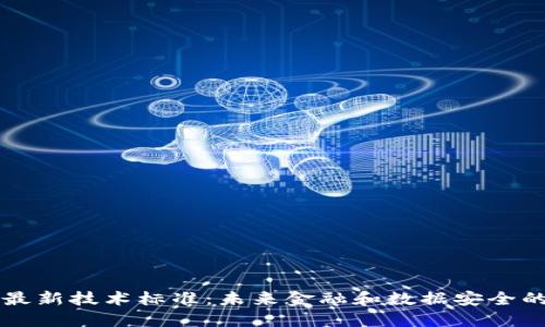 解密区块链最新技术标准：未来金融和数据安全的革命性变革