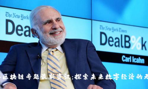 2023年区块链专题最新资讯：探索未来数字经济的无限可能