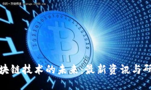探索区块链技术的未来：最新资讯与研究动态